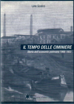 IL TEMPO DELLE CIMINIERE (Storia dell’economia padovana 1866-1922 vol. I)