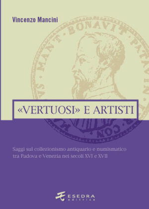 «VERTUOSI E ARTISTI» (Saggi sul collezionismo antiquario e numismatico tra Padova e Venezia)